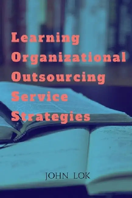 Learning Organizational Outsourcing Service Strategies by John Lok