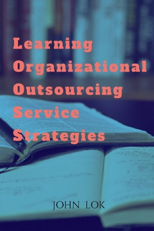 Learning Organizational Outsourcing Service Strategies by John Lok