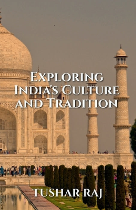 Exploring India's Culture and Tradition by Tushar Raj