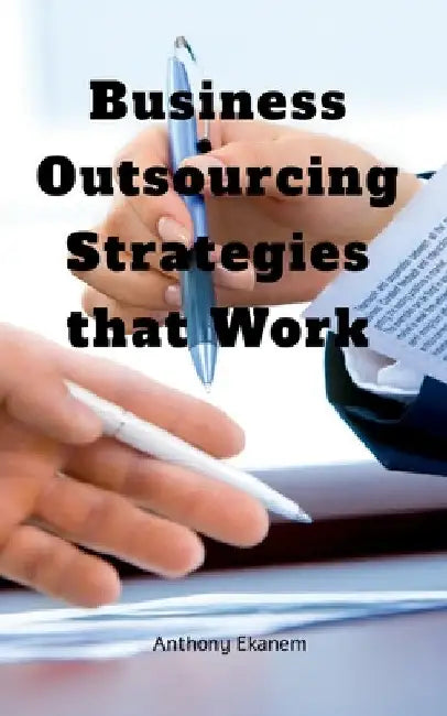 Business Outsourcing Strategies that Work by Anthony Ekanem