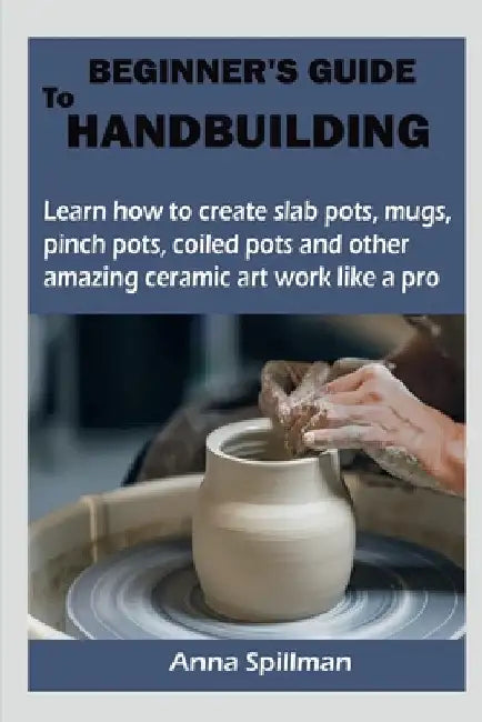 Beginner's Guide to Handbuilding by Anna Spillman