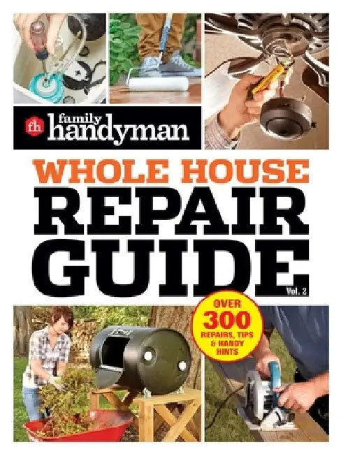 Family Handyman Whole House Repair Guide Vol. 2: 300+ Step-By-Step Repairs, Hints and Tips for Today's Homeowners by Family Handyman