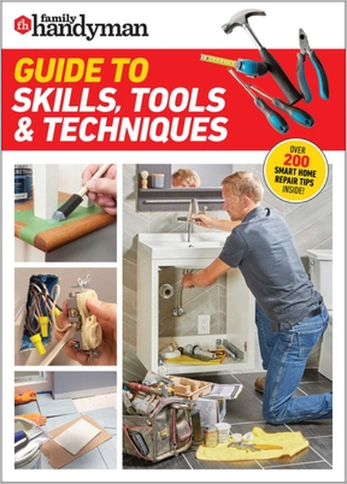 Family Handyman Guide to Skills, Tools & Techniques: Expert Advice to Help You Complete Home Improvement Projects with Confidence by Family Handyman