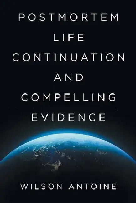 Postmortem Life Continuation and Compelling Evidence by Wilson Antoine