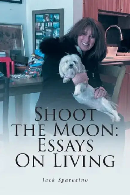 Shoot the Moon: Essays On Living by Jack Sparacino
