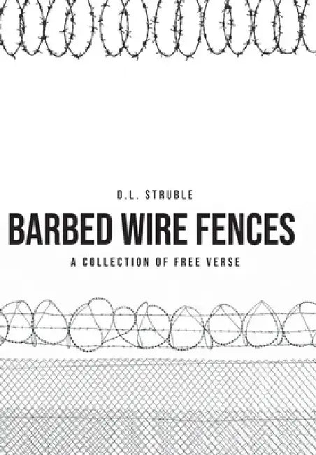 Barb Wire Fences: A Collection of Free Verse by D. L. Struble