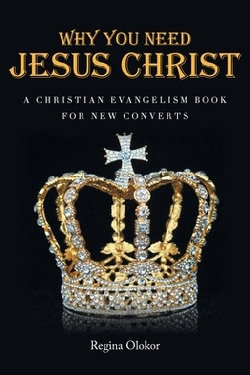 Why You Need Jesus Christ: A Christian Evangelism Book for New Converts by Regina Olokor