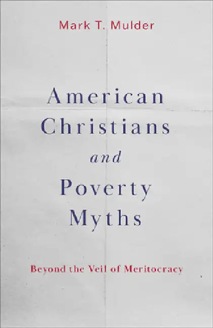 American Christians and Poverty Myths: Beyond the Veil of Meritocracy by Mark T. Mulder