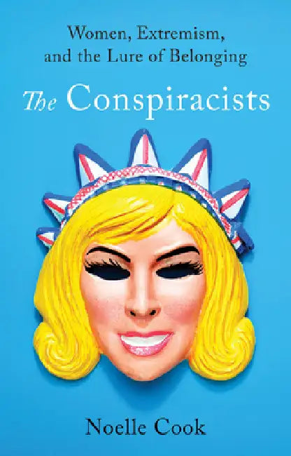 The Conspiracists: Women, Extremism, and the Lure of Belonging by Noelle Cook