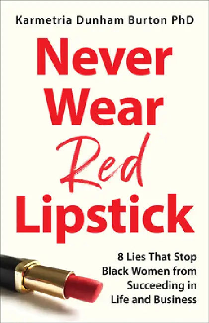 Never Wear Red Lipstick: 8 Lies That Stop Black Women from Succeeding in Life and Business by Karmetria Dunham Burton Phd