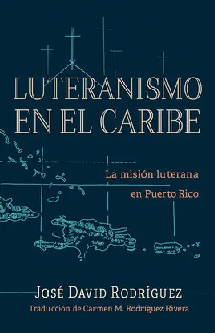 Luteranismo en el Caribe: La misión luterana en Puerto Rico by José David Rodríguez, Carmen M. Rodríguez Rivera