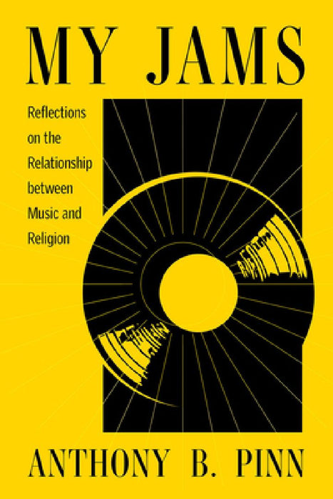 My Jams: Reflections on the Relationship Between Music and Religion by Anthony B. Pinn