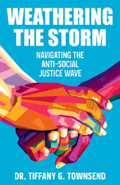 Weathering the Storm: Navigating the Anti-Social Justice Wave by Tiffany G. Townsend