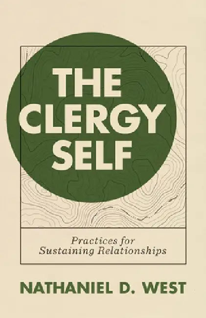 The Clergy Self: Practices for Sustaining Relationships by Nathaniel D. West