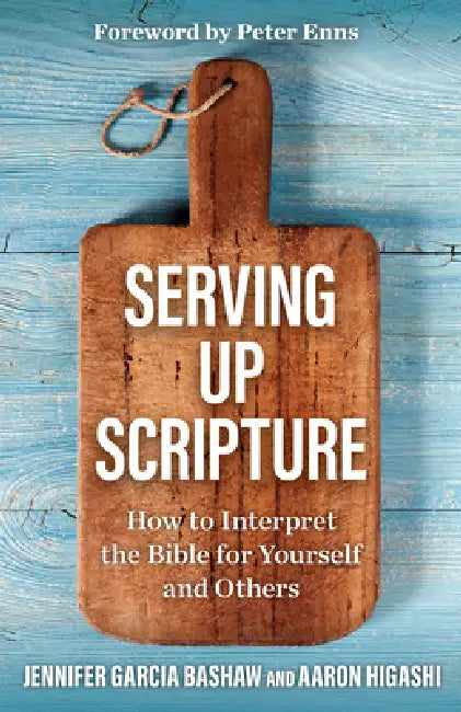Serving Up Scripture: How to Interpret the Bible for Yourself and Others by Jennifer Garcia Bashaw, Aaron Higashi, Peter Enns