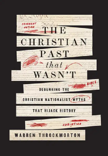 The Christian Past That Wasn't: Debunking the Christian Nationalist Myths That Hijack History by Warren Throckmorton