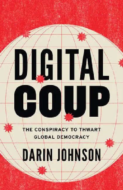 Digital Coup: The Conspiracy to Thwart Global Democracy by Darin Johnson