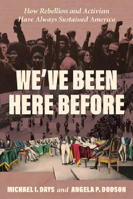 We've Been Here Before: How Rebellion and Activism Have Always Sustained America by Michael I. Days, Angela P. Dodson