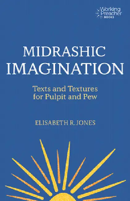 Midrashic Imagination: Texts and Textures for Pulpit and Pew by Elisabeth R. Jones