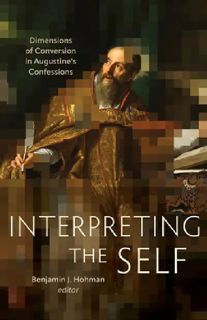 Interpreting the Self: Dimensions of Conversion in Augustine's Confessions by Benjamin J. Hohman, J. Patout Burns, Taylor Nutter