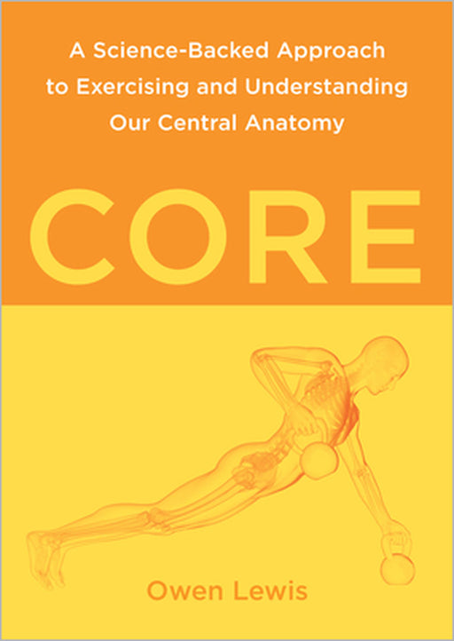Core: A Science-Backed Approach to Exercising and Understanding Our Central Anatomy by Owen Lewis