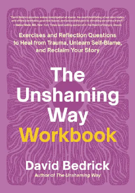 The Unshaming Way Workbook: Exercises and Reflection Questions to Heal from Trauma, Unlearn Self-Blame, and Reclaim Your Story by David Bedrick