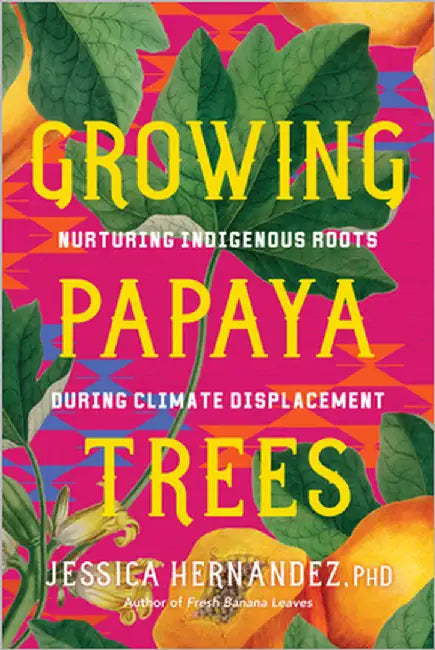Growing Papaya Trees: Nurturing Indigenous Roots During Climate Displacement by Jessica Hernandez