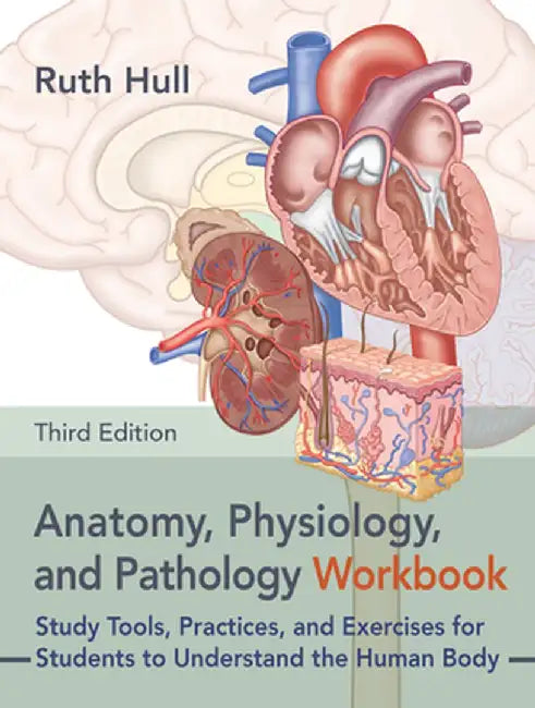Anatomy, Physiology, and Pathology, Third Edition--The Workbook: Study Tools, Practices, and Exercises for Students to Understand the Human Body by Ruth Hull
