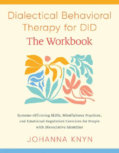 Dialectical Behavioral Therapy for Did--The Workbook: System-Affirming Skills, Mindfulness Practices, and Emotional Regulation Exercises for People wi by Johanna Knyn