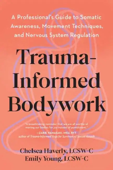 Trauma-Informed Bodywork: A Professional's Guide to Somatic Awareness, Movement Techniques, and Nervous System Regulation by Lcsw-C Haverly Chelsea, Lcsw-C Young Emily