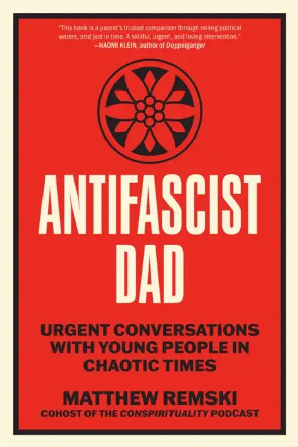 Antifascist Dad: Urgent Conversations with Young People in Chaotic Times by Matthew Remski