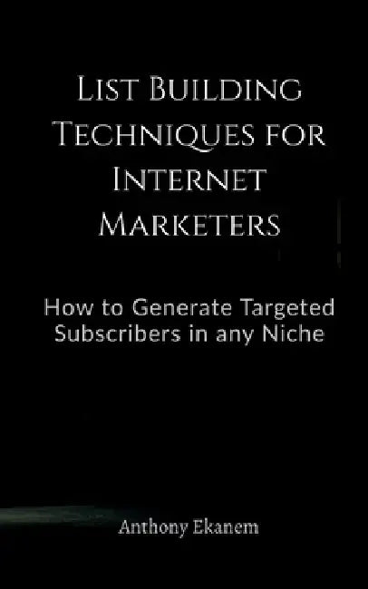 List Building Techniques for Internet Marketers by Anthony Ekanem