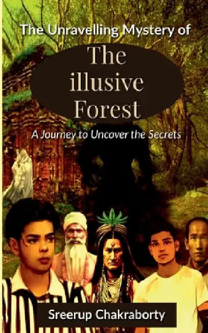 The Unraveling Mystery Of The Illusive Forest by Sreerup Chakraborty