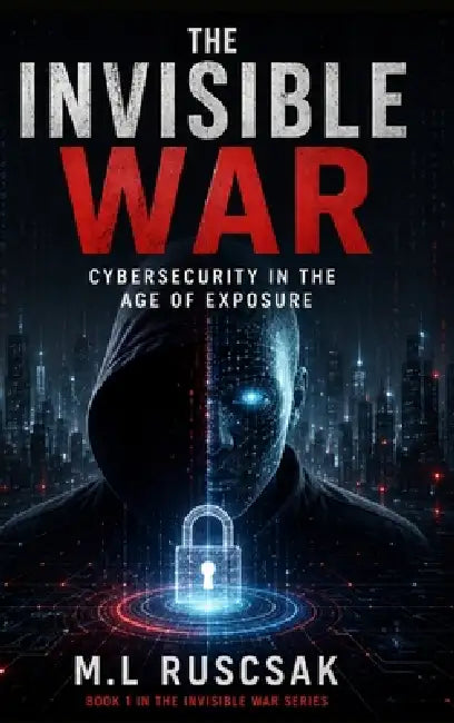 The Invisible War: Cybersecurity in the Age of Exposure by Ruscscak