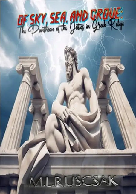 Of Sky, Sea, and Grove: The Pantheon of the Deities in Greek Religion by M. L. Ruscsak