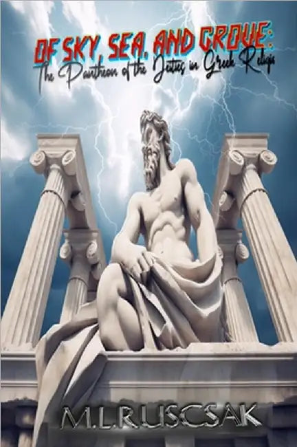 Of Sky, Sea, and Grove: The Pantheon of the Deities in Greek Religion by M. L. Ruscsak