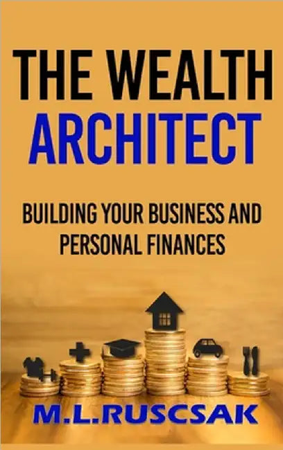 The Wealth Architect: Building Your Business and Personal Finances by M. L. Ruscscak