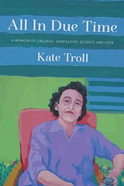 All In Due Time: A Memoir of Siblings, Genealogy, Secrets and Love by Kate Troll