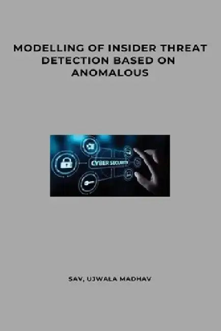 Modelling of Insider Threat Detection Based on Anomalous by Sav Ujwala Madhav