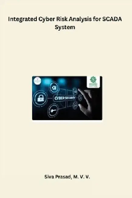 Integrated Cyber Risk Analysis for SCADA System by Siva Prasad M. V. V.