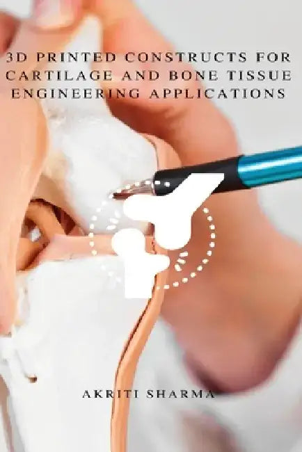 3D printed constructs for Cartilage and Bone Tissue Engineering Applications by Akriti Sharma