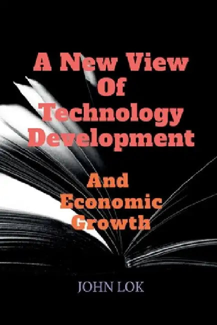 A New View Of Technology Development And Economic Growth by John Lok
