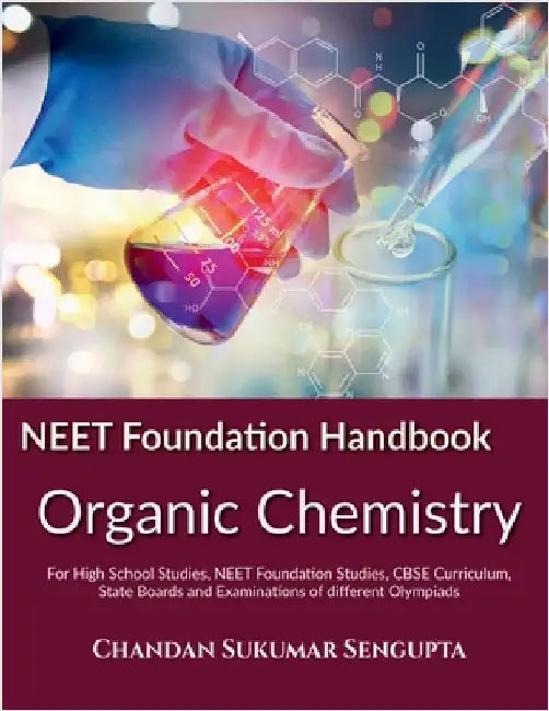 NEET Foundation Handbook Organic Chemistry: For High School Studies, NEET Foundation Studies, CBSE Curriculum, State Boards and Examinations of differ by Chandan Sukumar SenGupta