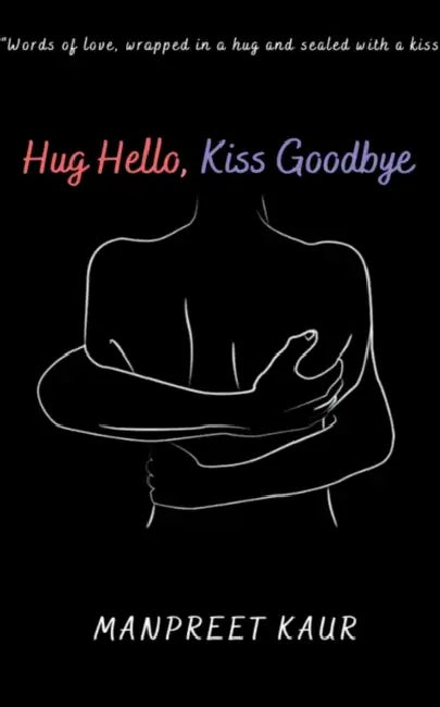 Hug Hello, Kiss Goodbye by Manpreet Kaur