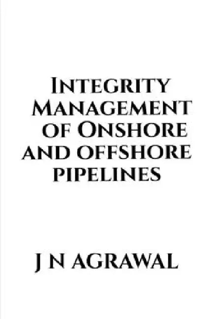 Integrity Management of Onshore and Offshore Pipelines by Jaiprakash Agrawal
