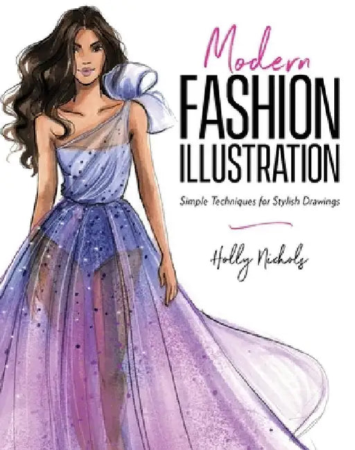 Modern Fashion Illustration: Simple Techniques for Stylish Drawings by Holly Nichols