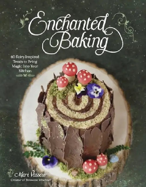 Enchanted Baking: 60 Fairy-Inspired Treats to Bring Magic Into Your Kitchen by Mari Vasseur
