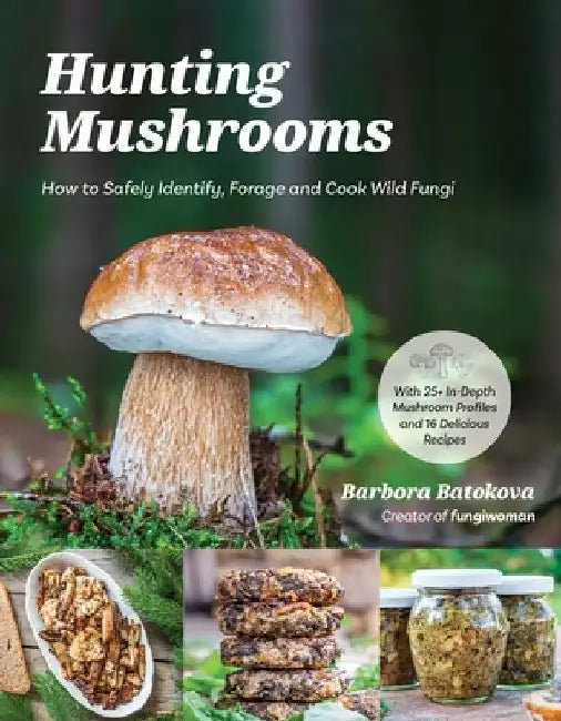 Hunting Mushrooms: How to Safely Identify, Forage and Cook Wild Fungi by Barbora Batokova