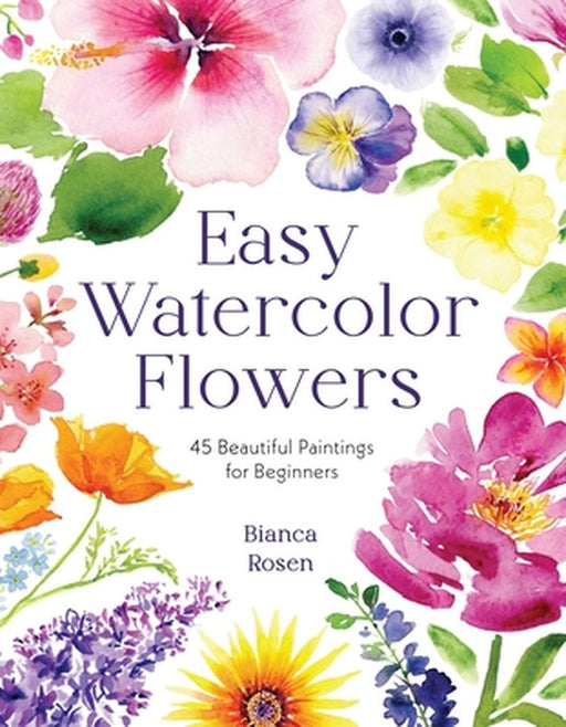 Easy Watercolor Florals: 50 Stunning Projects for Beginners by Bianca Rosen