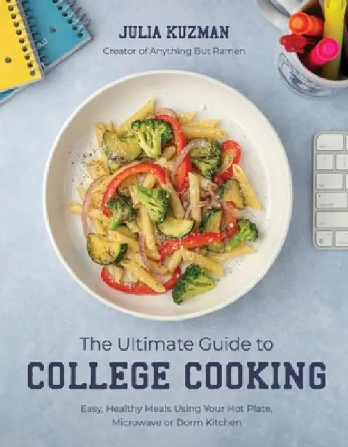 The Ultimate Cookbook for College Students: Simple, Healthy Meals Designed for Campus Living by Julia Kuzman
